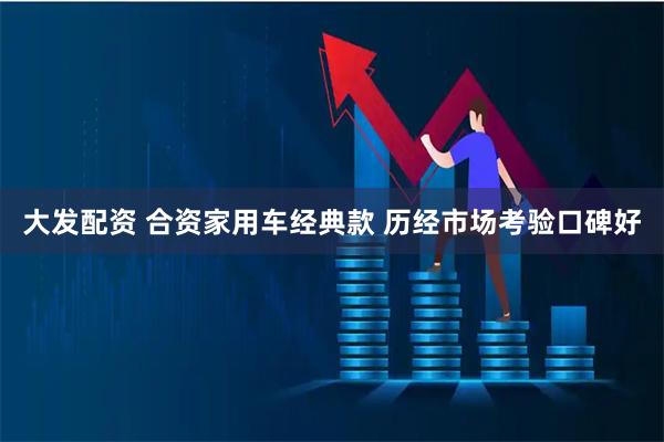 大发配资 合资家用车经典款 历经市场考验口碑好