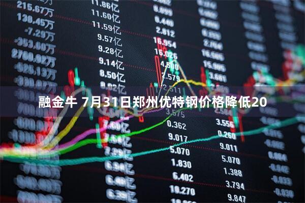 融金牛 7月31日郑州优特钢价格降低20