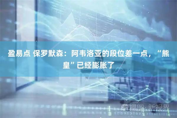 盈易点 保罗默森：阿韦洛亚的段位差一点，“熊皇”已经膨胀了