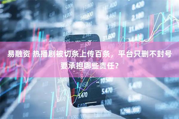 易融资 热播剧被切条上传百条，平台只删不封号要承担哪些责任？