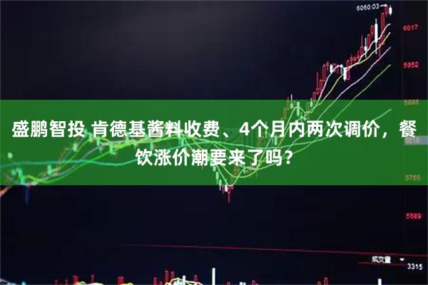 盛鹏智投 肯德基酱料收费、4个月内两次调价，餐饮涨价潮要来了吗？