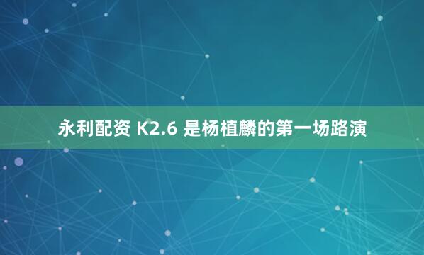 永利配资 K2.6 是杨植麟的第一场路演