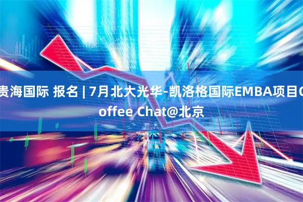 贵海国际 报名 | 7月北大光华-凯洛格国际EMBA项目Coffee Chat@北京